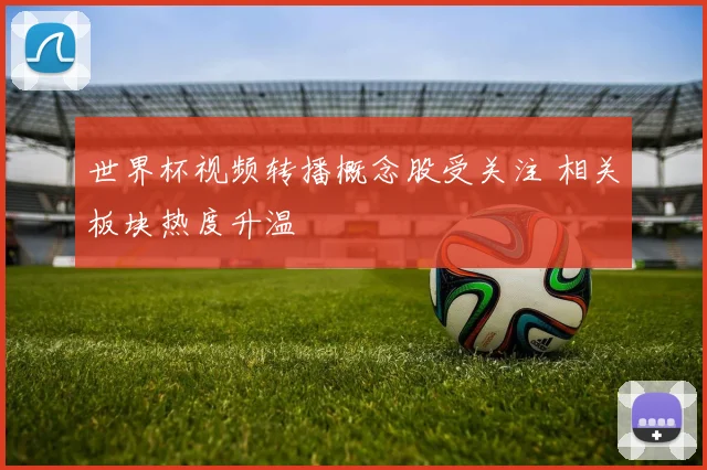 世界杯视频转播概念股受关注 相关板块热度升温