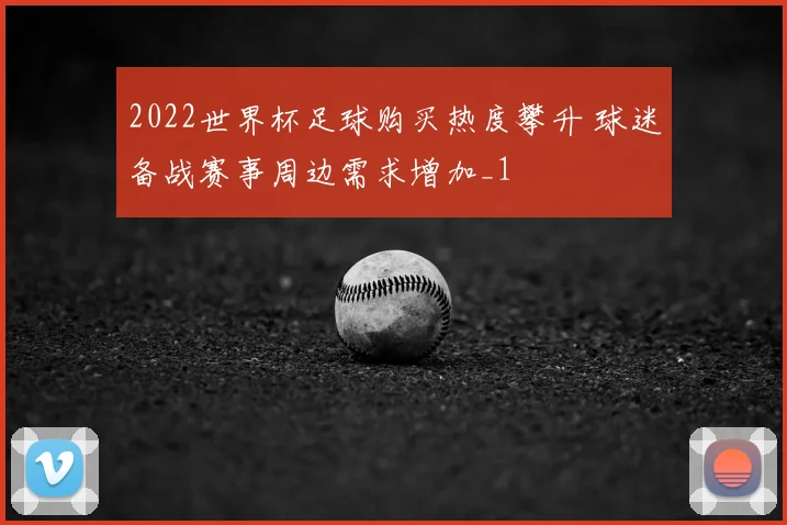 2022世界杯足球购买热度攀升 球迷备战赛事周边需求增加_1