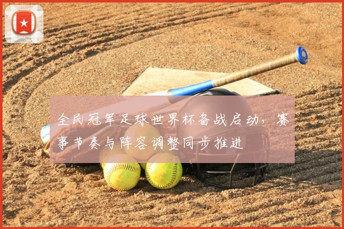 全民冠军足球世界杯备战启动，赛事节奏与阵容调整同步推进