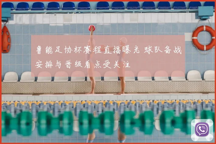 鲁能足协杯赛程直播曝光 球队备战安排与晋级看点受关注