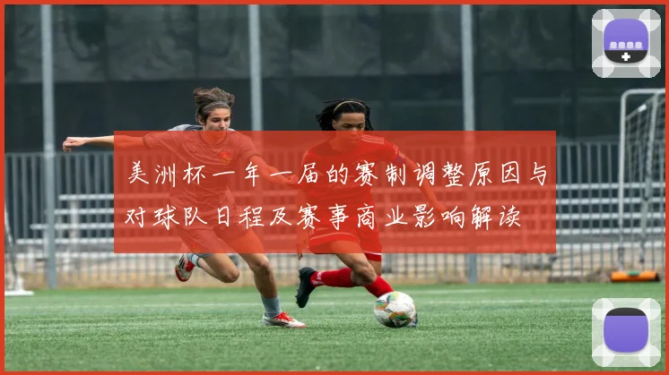 美洲杯一年一届的赛制调整原因与对球队日程及赛事商业影响解读