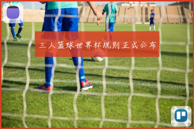 三人篮球世界杯规则正式公布