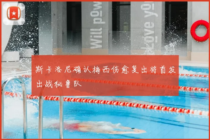 斯卡洛尼确认梅西伤愈复出将首发出战秘鲁队