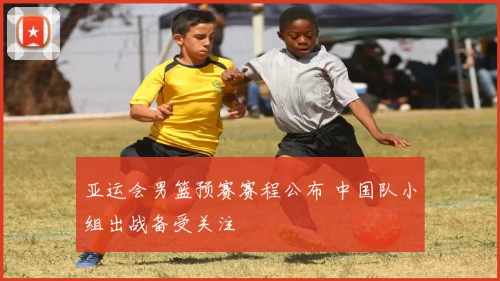 亚运会男篮预赛赛程公布 中国队小组出战备受关注